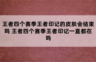 王者四个赛季王者印记的皮肤会结束吗 王者四个赛季王者印记一直都在吗